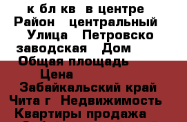 2к.бл.кв. в центре › Район ­ центральный › Улица ­ Петровско-заводская › Дом ­ 52 › Общая площадь ­ 49 › Цена ­ 2 500 000 - Забайкальский край, Чита г. Недвижимость » Квартиры продажа   . Забайкальский край